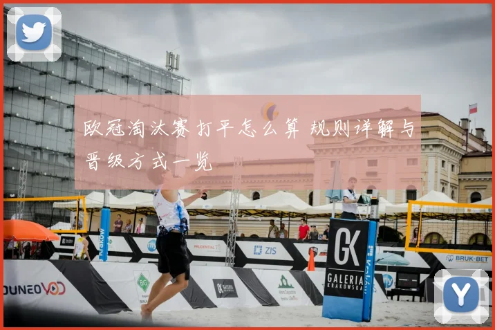 欧冠淘汰赛打平怎么算 规则详解与晋级方式一览