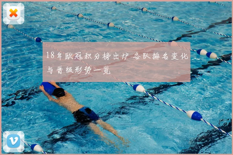 18年欧冠积分榜出炉 各队排名变化与晋级形势一览