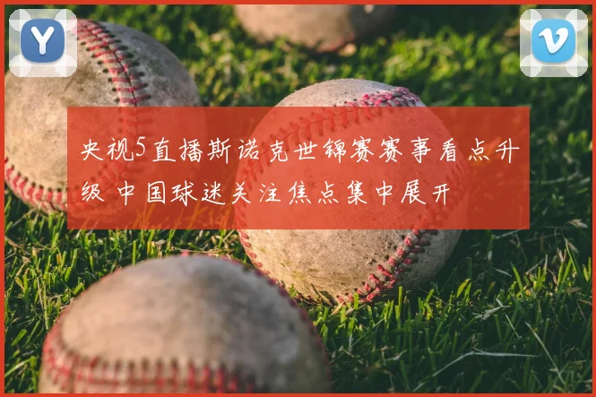 央视5直播斯诺克世锦赛赛事看点升级 中国球迷关注焦点集中展开