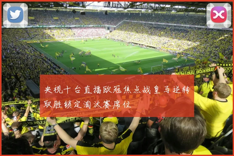 央视十台直播欧冠焦点战皇马逆转取胜锁定淘汰赛席位