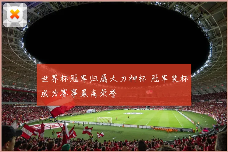 世界杯冠军归属大力神杯 冠军奖杯成为赛事最高荣誉