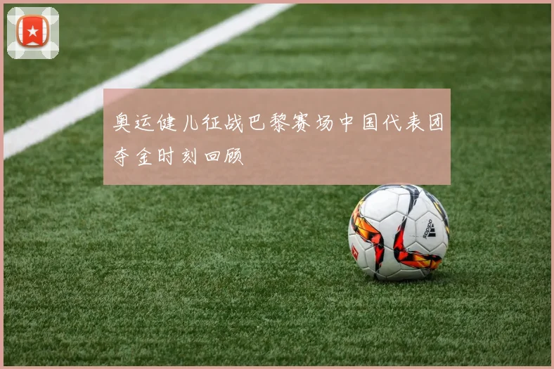 奥运健儿征战巴黎赛场中国代表团夺金时刻回顾