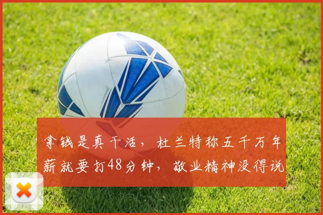 拿钱是真干活,杜兰特称五千万年薪就要打48分钟,敬业精神没得说