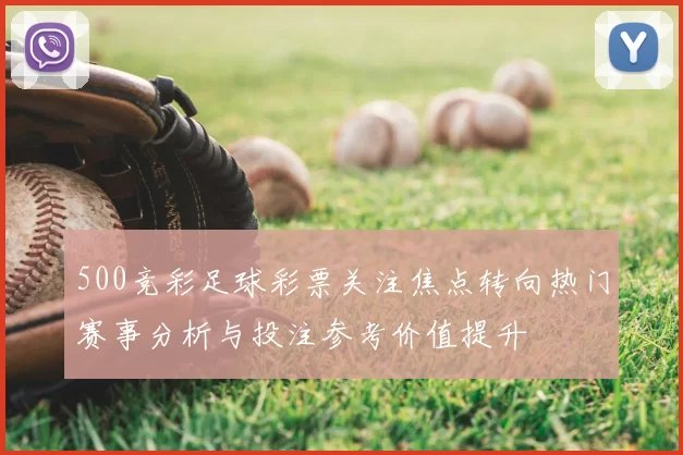 500竞彩足球彩票关注焦点转向热门赛事分析与投注参考价值提升
