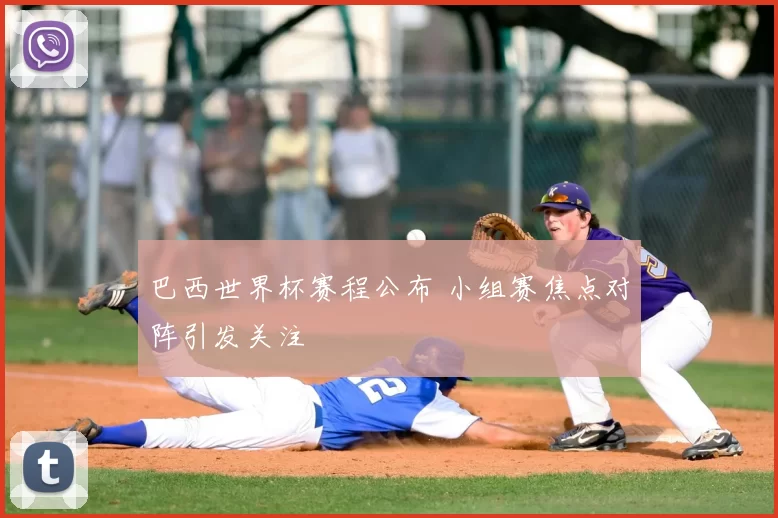 巴西世界杯赛程公布 小组赛焦点对阵引发关注