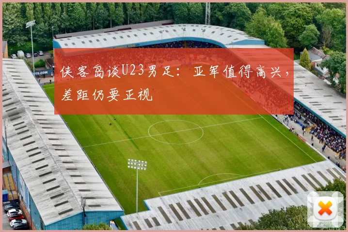 侠客岛谈U23男足：亚军值得高兴，差距仍要正视