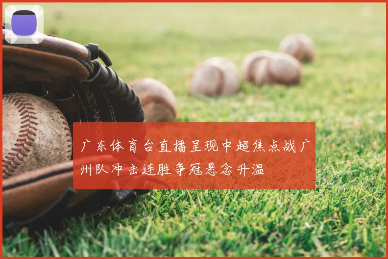 广东体育台直播呈现中超焦点战广州队冲击连胜争冠悬念升温