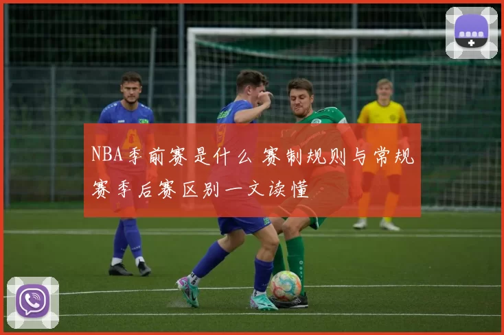 NBA季前赛是什么 赛制规则与常规赛季后赛区别一文读懂