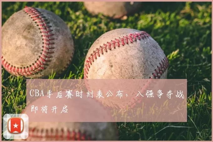 CBA季后赛时刻表公布,八强争夺战即将开启