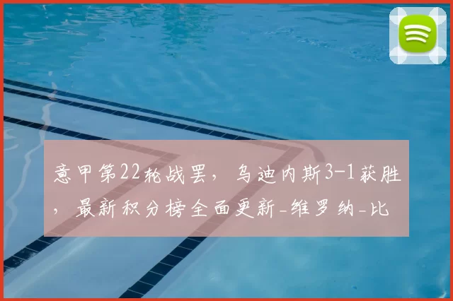 意甲第22轮战罢，乌迪内斯3-1获胜，最新积分榜全面更新_维罗纳_比赛_国米