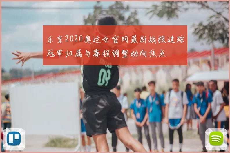 东京2020奥运会官网最新战报追踪冠军归属与赛程调整动向焦点