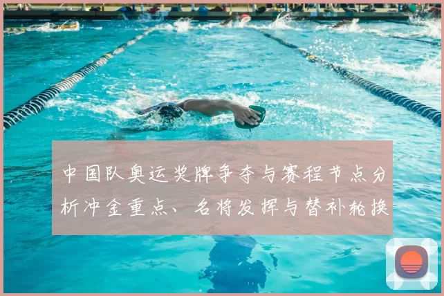 中国队奥运奖牌争夺与赛程节点分析冲金重点、名将发挥与替补轮换影响