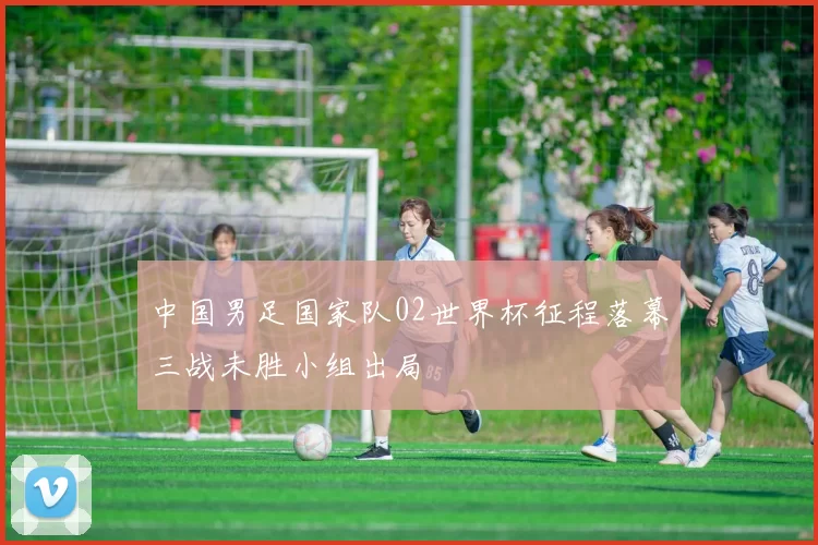 中国男足国家队02世界杯征程落幕三战未胜小组出局