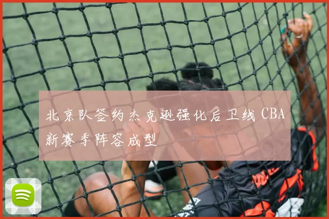 北京队签约杰克逊强化后卫线 CBA新赛季阵容成型