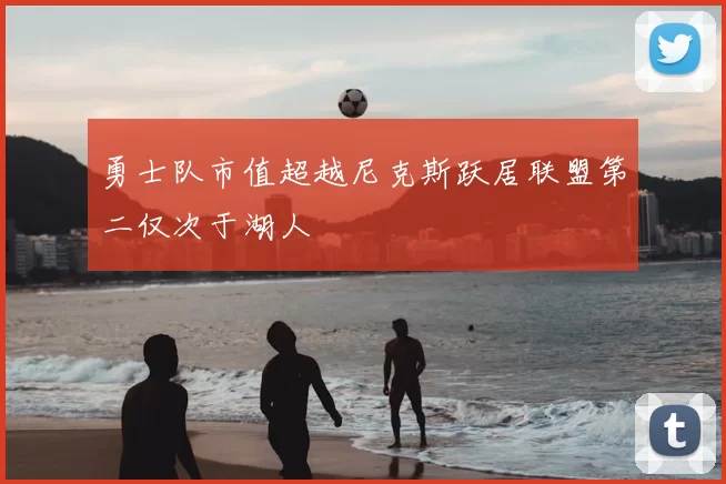 勇士队市值超越尼克斯跃居联盟第二仅次于湖人