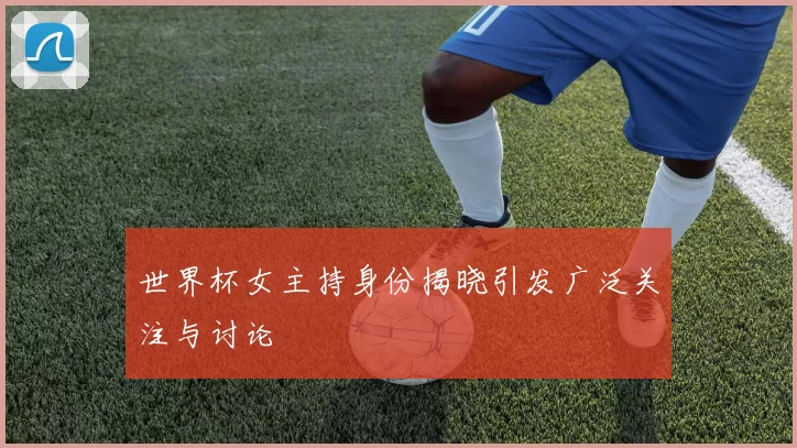 世界杯女主持身份揭晓引发广泛关注与讨论