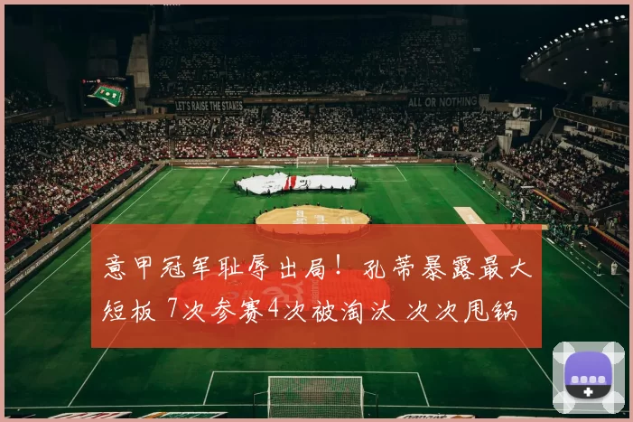意甲冠军耻辱出局！孔蒂暴露最大短板 7次参赛4次被淘汰 次次甩锅