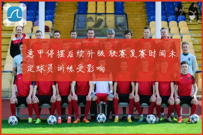 意甲停摆后续升级 联赛复赛时间未定球员训练受影响