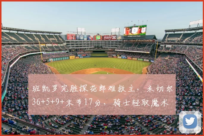 班凯罗完胜探花郎难救主,米切尔36+5+9+末节17分,骑士轻取魔术
