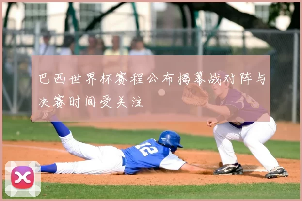 巴西世界杯赛程公布揭幕战对阵与决赛时间受关注