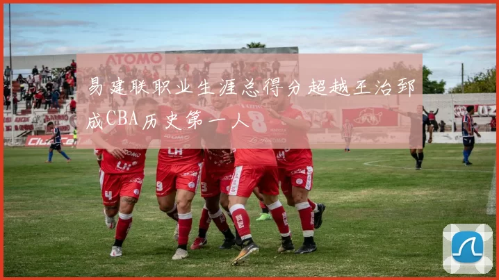 易建联职业生涯总得分超越王治郅成CBA历史第一人