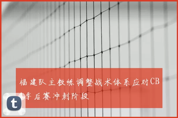 福建队主教练调整战术体系应对CBA季后赛冲刺阶段