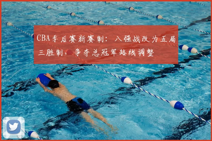 CBA季后赛新赛制:八强战改为五局三胜制,争夺总冠军路线调整