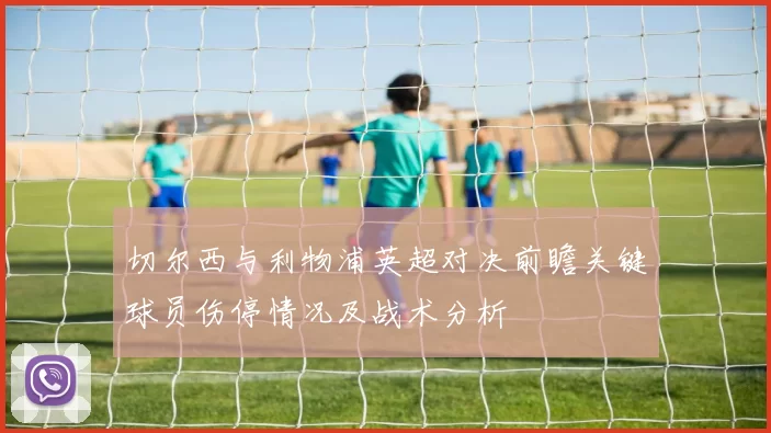 切尔西与利物浦英超对决前瞻关键球员伤停情况及战术分析