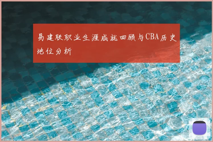 易建联职业生涯成就回顾与CBA历史地位分析