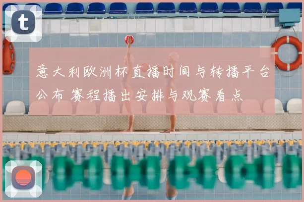 意大利欧洲杯直播时间与转播平台公布 赛程播出安排与观赛看点