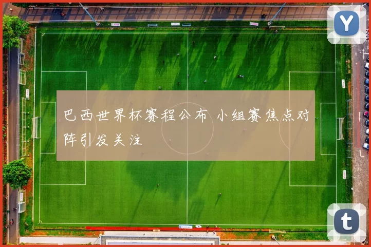 巴西世界杯赛程公布 小组赛焦点对阵引发关注