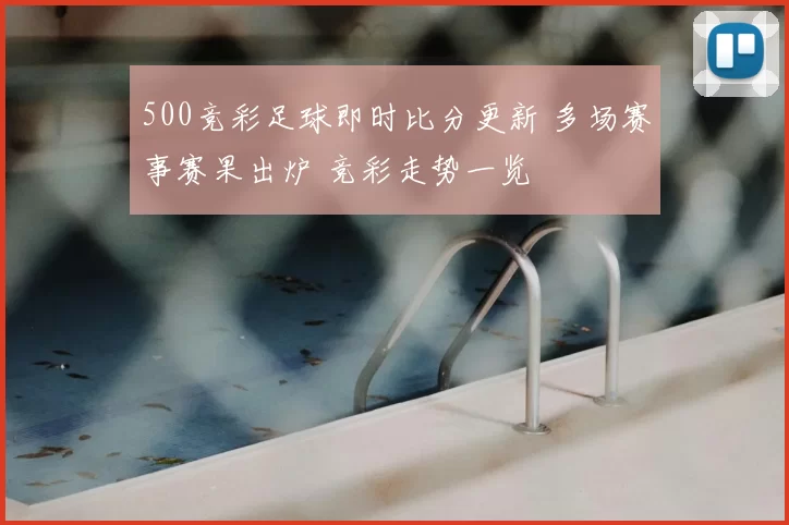 500竞彩足球即时比分更新 多场赛事赛果出炉 竞彩走势一览