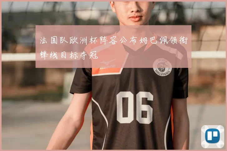 法国队欧洲杯阵容公布姆巴佩领衔锋线目标夺冠