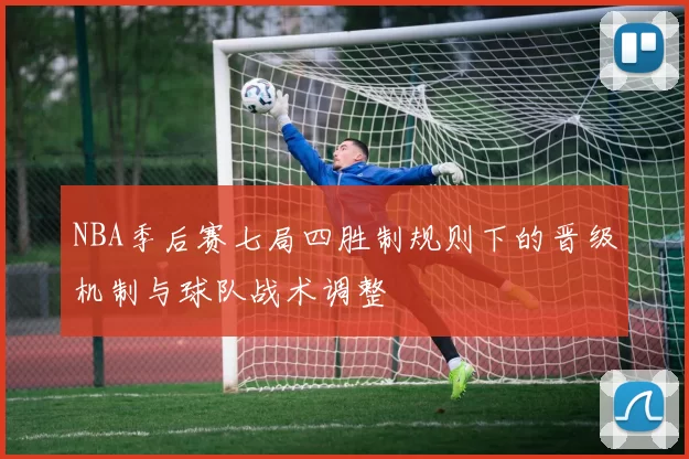 NBA季后赛七局四胜制规则下的晋级机制与球队战术调整