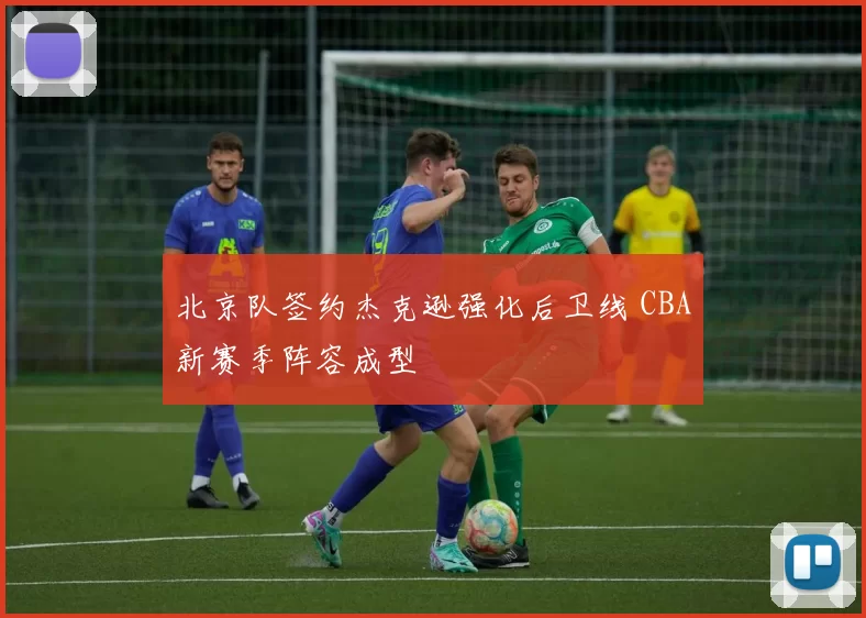 北京队签约杰克逊强化后卫线 CBA新赛季阵容成型