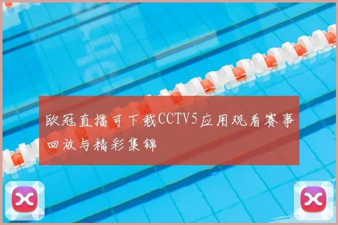 欧冠直播可下载CCTV5应用观看赛事回放与精彩集锦